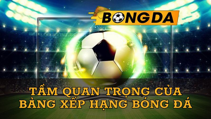 tầm quan trọng của bảng xếp hạng bóng đá